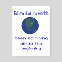 Tell me that the worlds been spinning since the beginning - Poster by Ladarius Claudio