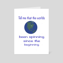 Tell me that the worlds been spinning since the beginning - Art Card by Ladarius Claudio